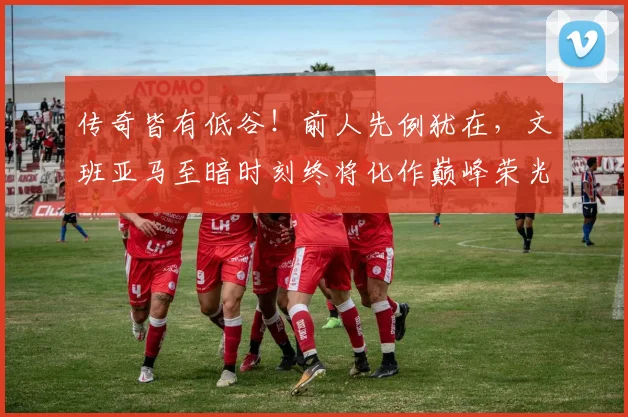 传奇皆有低谷！前人先例犹在，文班亚马至暗时刻终将化作巅峰荣光
