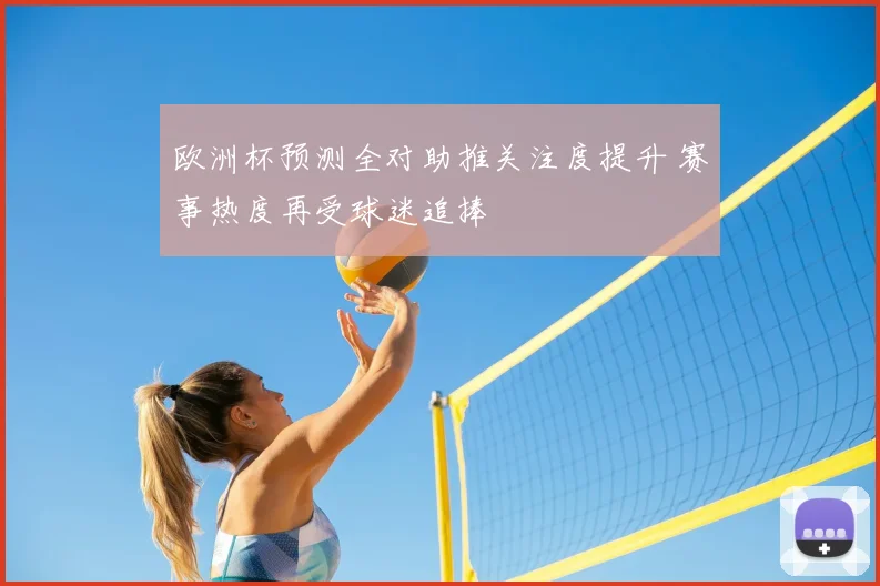 欧洲杯预测全对助推关注度提升 赛事热度再受球迷追捧