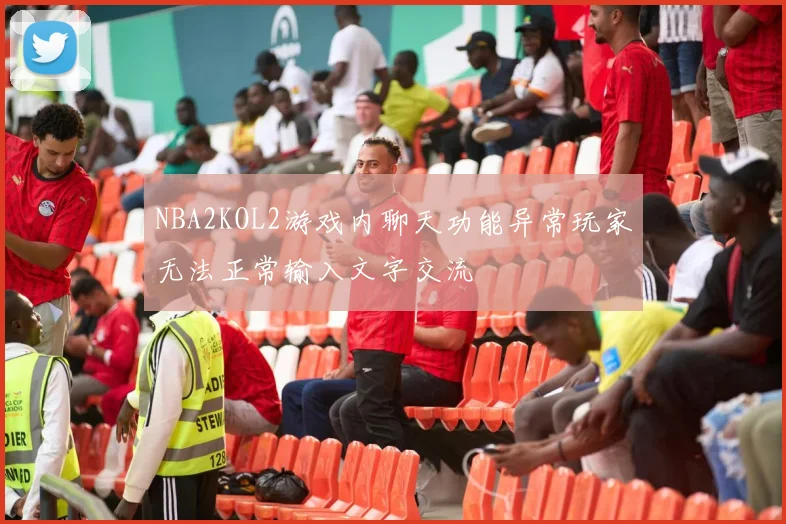 NBA2KOL2游戏内聊天功能异常玩家无法正常输入文字交流