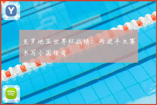 克罗地亚世界杯战绩：两进半决赛书写小国传奇