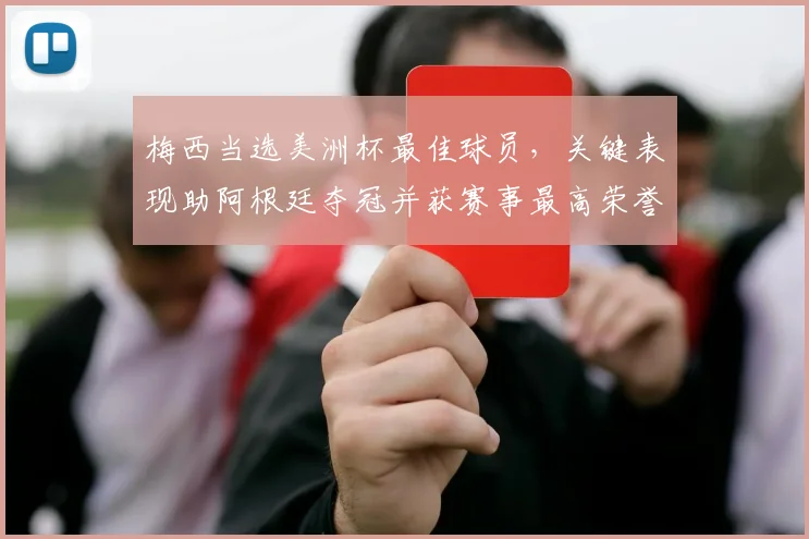 梅西当选美洲杯最佳球员，关键表现助阿根廷夺冠并获赛事最高荣誉