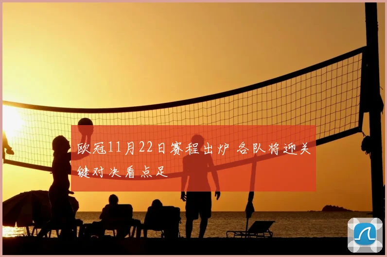 欧冠11月22日赛程出炉 各队将迎关键对决看点足