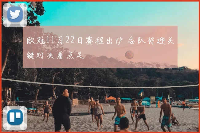 欧冠11月22日赛程出炉 各队将迎关键对决看点足
