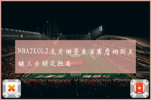 NBA2KOL2虎牙明星表演赛詹姆斯关键三分锁定胜局