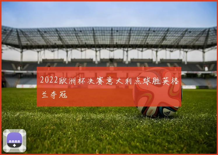 2022欧洲杯决赛意大利点球胜英格兰夺冠