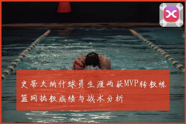 史蒂夫纳什球员生涯两获MVP转教练篮网执教成绩与战术分析