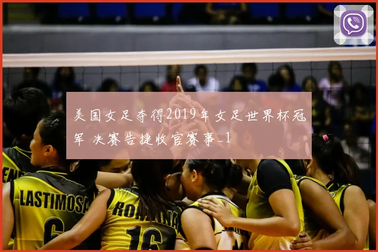 美国女足夺得2019年女足世界杯冠军 决赛告捷收官赛事_1