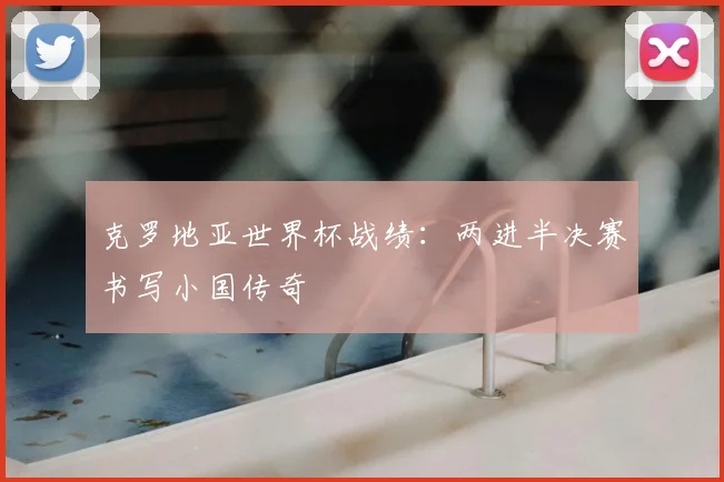 克罗地亚世界杯战绩：两进半决赛书写小国传奇