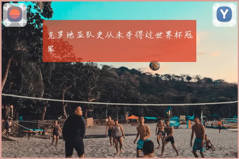 克罗地亚队史从未夺得过世界杯冠军