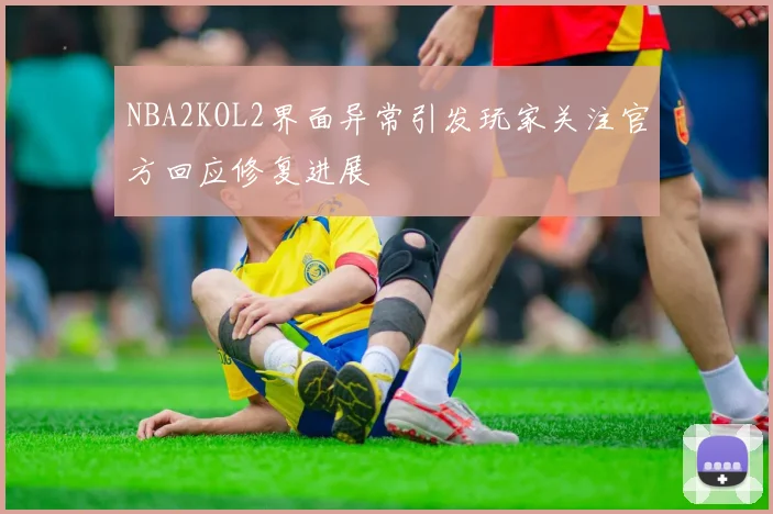 NBA2KOL2界面异常引发玩家关注官方回应修复进展
