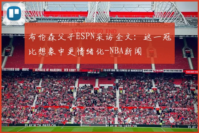 布伦森父子ESPN采访全文：这一冠比想象中更情绪化-NBA新闻