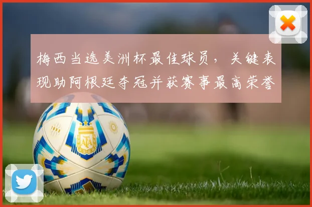 梅西当选美洲杯最佳球员，关键表现助阿根廷夺冠并获赛事最高荣誉