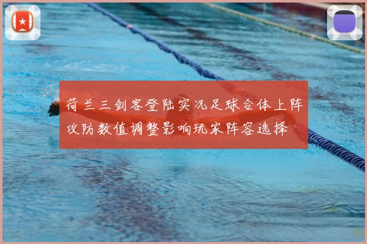 荷兰三剑客登陆实况足球合体上阵攻防数值调整影响玩家阵容选择