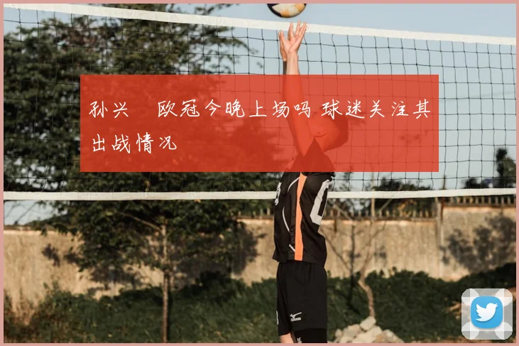 孙兴慜欧冠今晚上场吗 球迷关注其出战情况