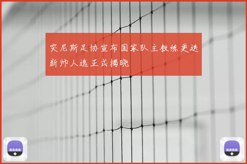 突尼斯足协宣布国家队主教练更迭新帅人选正式揭晓