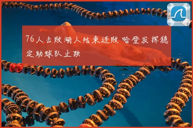 76人击败湖人结束连败 哈登发挥稳定助球队止跌