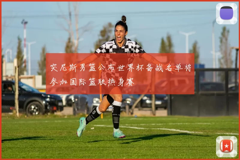 突尼斯男篮公布世界杯备战名单将参加国际篮联热身赛