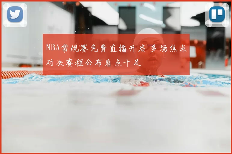 NBA常规赛免费直播开启 多场焦点对决赛程公布看点十足