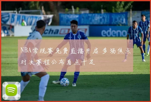 NBA常规赛免费直播开启 多场焦点对决赛程公布看点十足