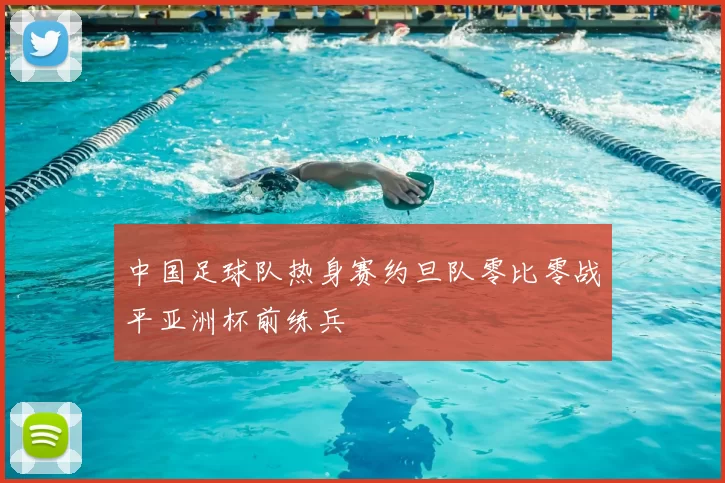 中国足球队热身赛约旦队零比零战平亚洲杯前练兵