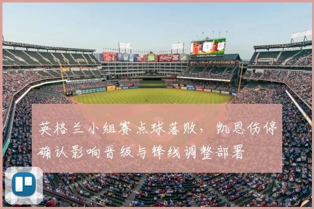 英格兰小组赛点球落败，凯恩伤停确认影响晋级与锋线调整部署