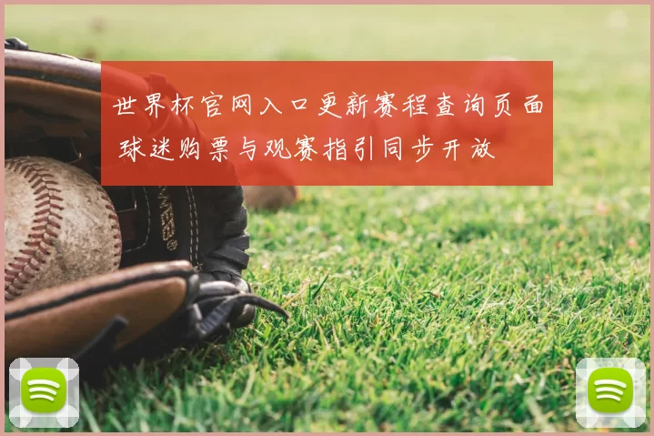 世界杯官网入口更新赛程查询页面 球迷购票与观赛指引同步开放