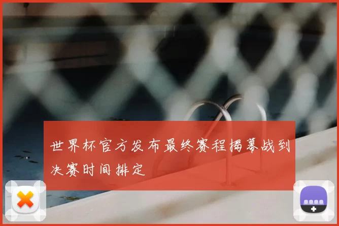 世界杯官方发布最终赛程揭幕战到决赛时间排定