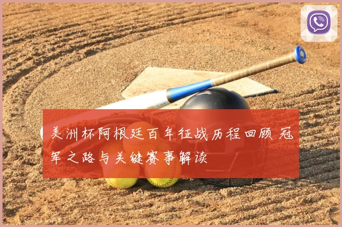 美洲杯阿根廷百年征战历程回顾 冠军之路与关键赛事解读