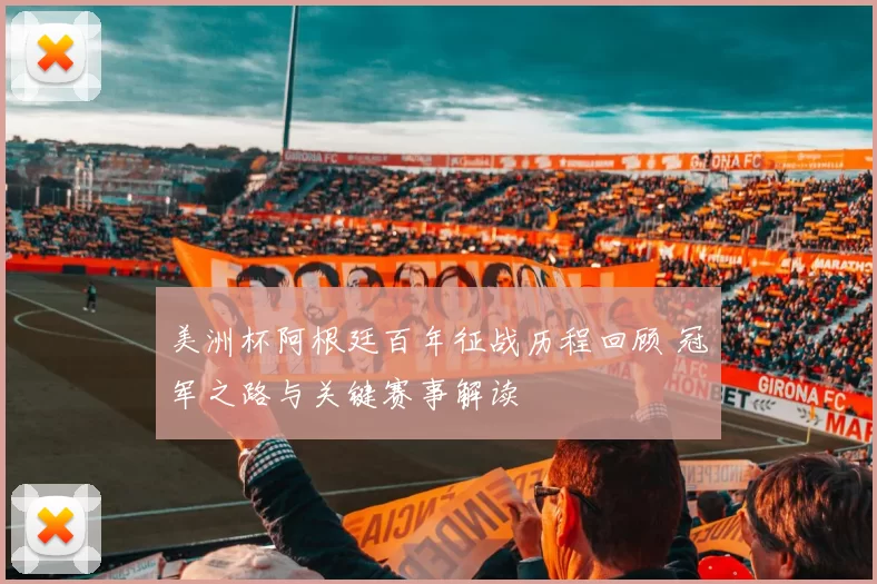 美洲杯阿根廷百年征战历程回顾 冠军之路与关键赛事解读