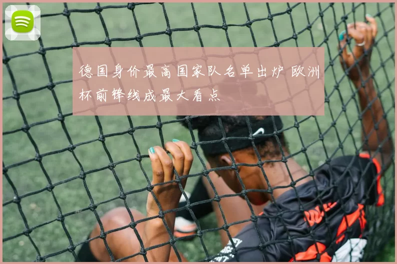 德国身价最高国家队名单出炉 欧洲杯前锋线成最大看点