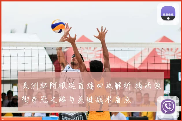 美洲杯阿根廷直播回放解析 梅西领衔夺冠之路与关键战术看点